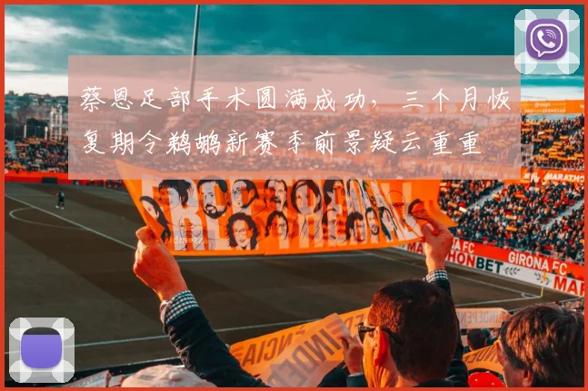 蔡恩足部手术圆满成功，三个月恢复期令鹈鹕新赛季前景疑云重重