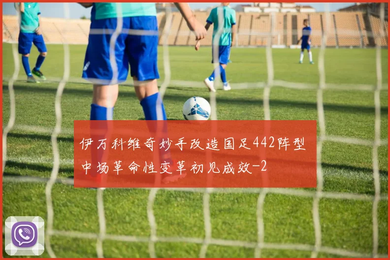 伊万科维奇妙手改造国足442阵型 中场革命性变革初见成效