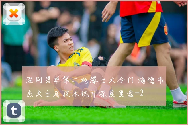 温网男单第二轮爆出大冷门 梅德韦杰夫出局技术统计深度复盘