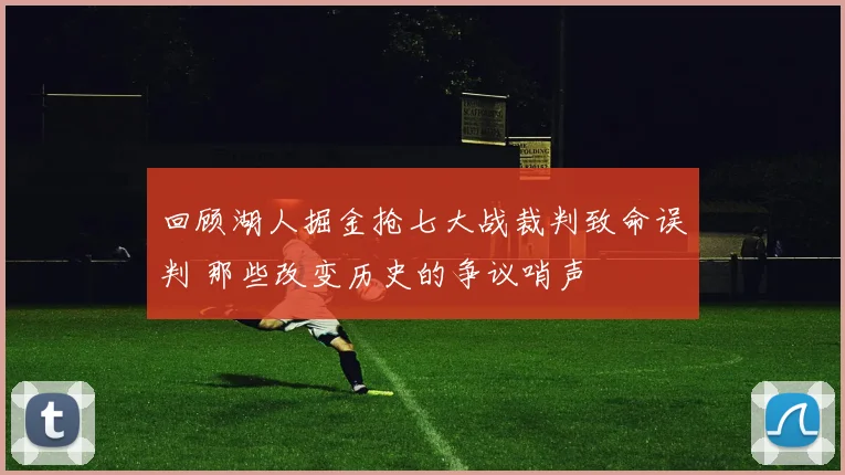 回顾湖人掘金抢七大战裁判致命误判 那些改变历史的争议哨声