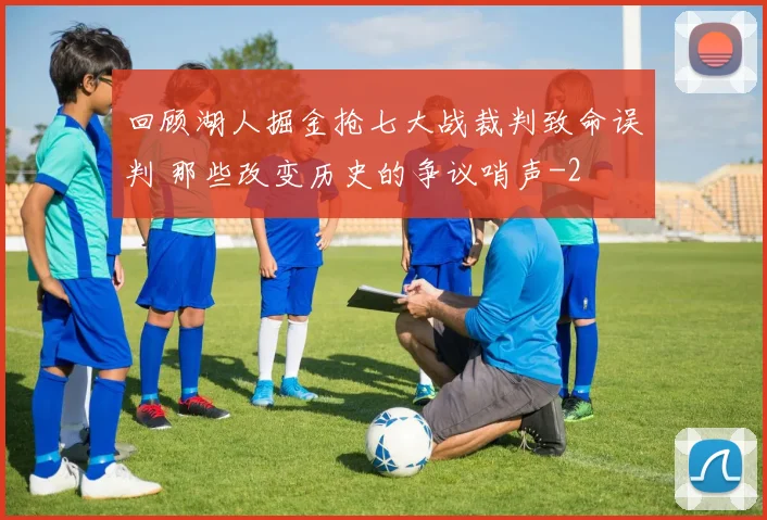 回顾湖人掘金抢七大战裁判致命误判 那些改变历史的争议哨声