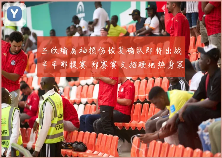 王欣瑜肩袖损伤恢复确认即将出战辛辛那提赛 郑赛赛支招硬地热身策略
